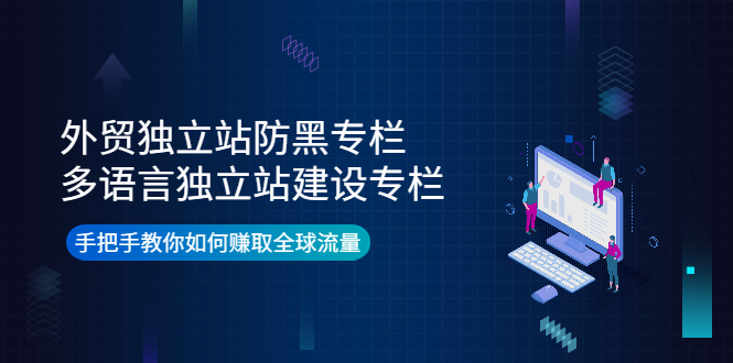 外贸独立站防黑专栏+多语言独立站建设专栏,手把手教你如何赚取全球流量