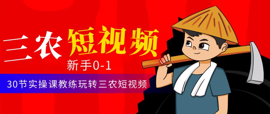 三农短视频从0~1运营课:30节实操课教练玩转三农短视频