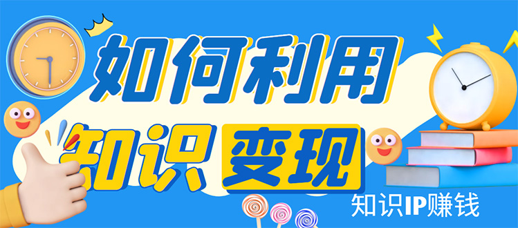知识IP变现训练营:手把手带你如何做知识IP赚钱,助你逆袭人生!