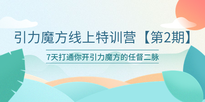 引力魔方线上特训营【第二期】五月新课,7天打通你开引力魔方的任督二脉