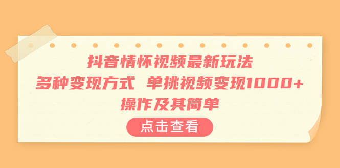 抖音情怀视频最新玩法,多种变现方式,单挑视频变现1000+,操作及其简单