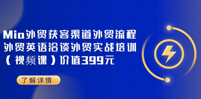 Mia外贸获客渠道外贸流程外贸英语洽谈外贸实战培训(视频课)价值399元