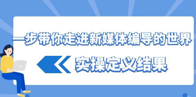 一步带你走进 新媒体编导的世界,实操定义结果(17节课)