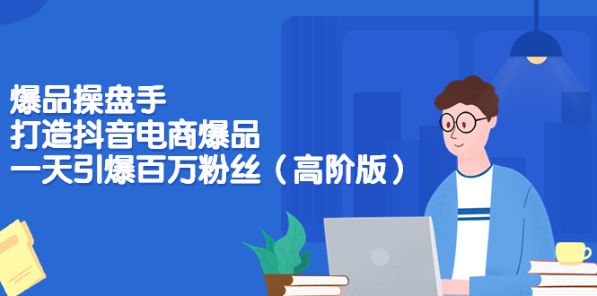 爆品操盘手-打造抖音电商爆品:一天引爆百万粉丝(高阶版)