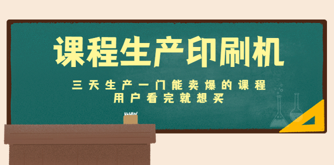 课程生产印刷机:三天生产一门能卖爆的课程,用户看完就想买