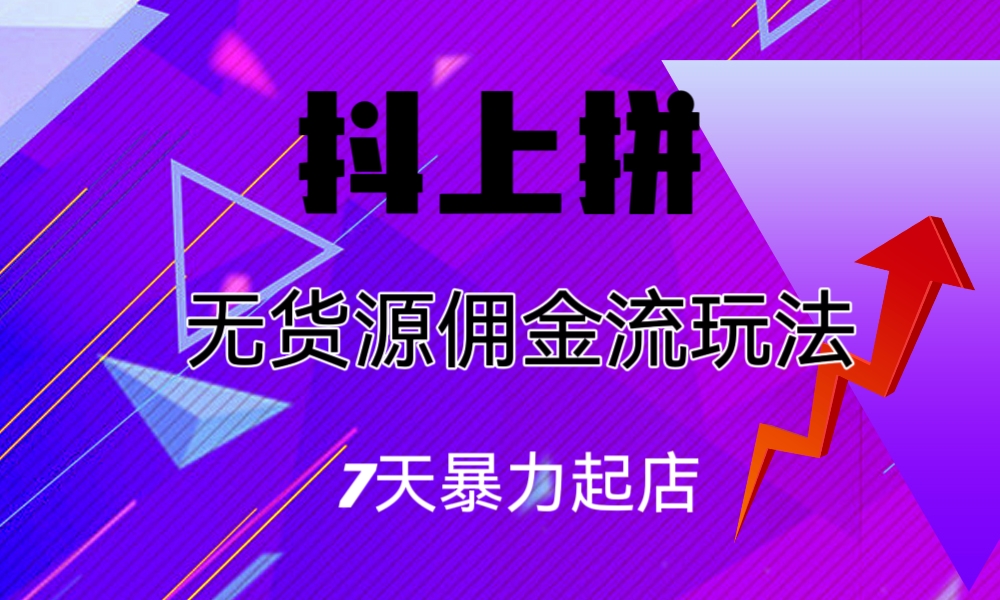 抖上拼无货源佣金流玩法,7天暴力起店,月入过万