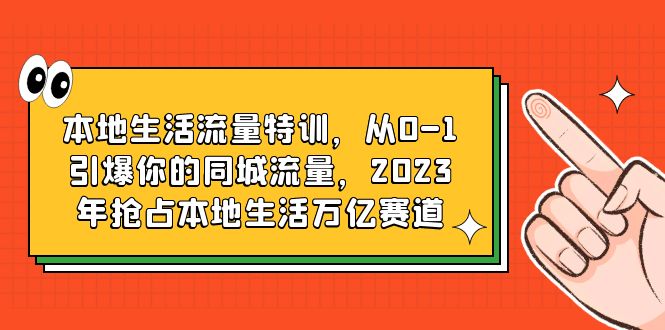 本地生活流量特训,从0-1引爆你的同城流量,2023年抢占本地生活万亿赛道