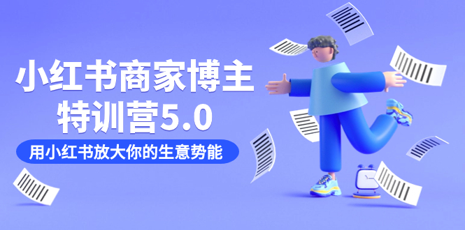 小红书商家-博主特训营5.0,用小红书放大你的生意势能(19节课+资料)
