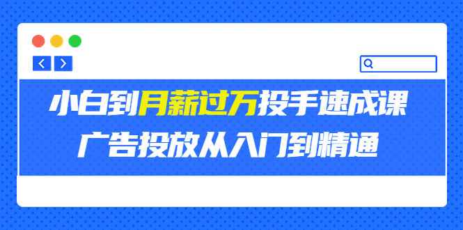 外面卖3499的小白到月薪过万投手速成课,广告投放从入门到精通(第二期)