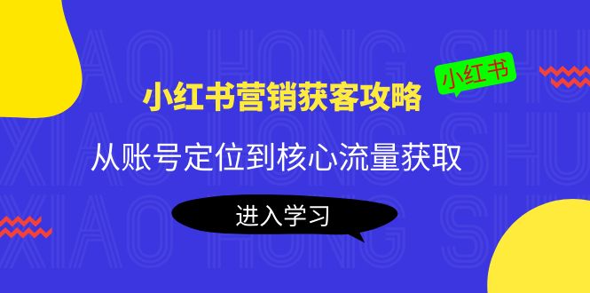 小红书营销获客攻略:从账号定位到核心流量获取,爆款笔记打造!