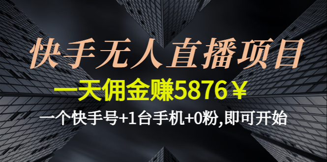 快手无人直播项目,一天佣金赚5876¥一个快手号+1台手机+0粉,即可开始