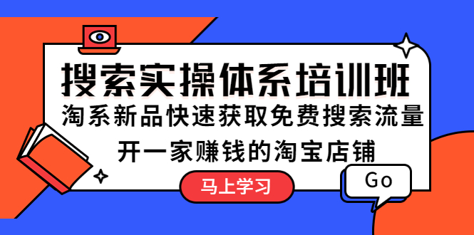 搜索实操体系培训班:淘系新品快速获取免费搜索流量 开一家赚钱的淘宝店铺