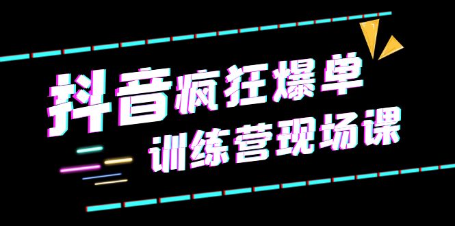 抖音短视频疯狂-爆单训练营现场课(新)直播带货+实战案例