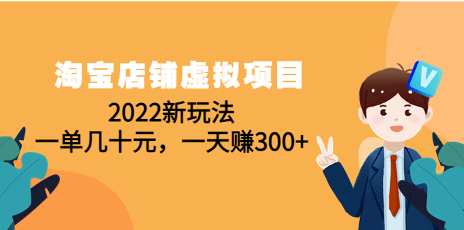 淘宝店铺虚拟项目:2022新玩法,一单几十元,一天赚300+(59节课)