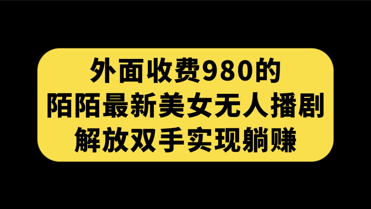 外面收费980陌陌最新美女无人播剧玩法 解放双手实现躺赚(附100G影视资源)