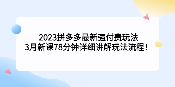 2023拼多多最新强付费玩法,3月新课78分钟详细讲解玩法流程!