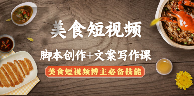 美食短视频脚本创作+文案写作课:美食短视频博主必备技能