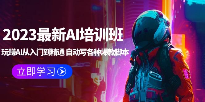 2023最新AI培训班:玩赚AI从入门到精通 自动写各种爆款脚本 (4月26更新)
