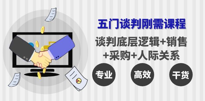 五门企业谈判刚需课程:谈判底层逻辑+销售+采购+人际关系,一次讲透