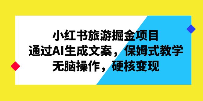 小红书旅游掘金项目,通过AI生成文案,保姆式教学,无脑操作,硬核变现
