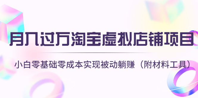 月入过万淘宝虚拟店铺项目,小白零基础零成本实现被动躺赚(附材料工具)