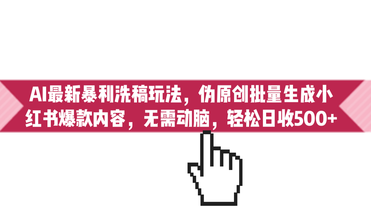 AI最新暴利洗稿玩法,伪原创批量生成小红书爆款内容,无需动脑,日收500+