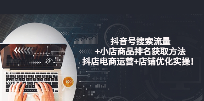 抖音号搜索流量+小店商品排名获取方法,抖店电商运营+店铺优化实操!