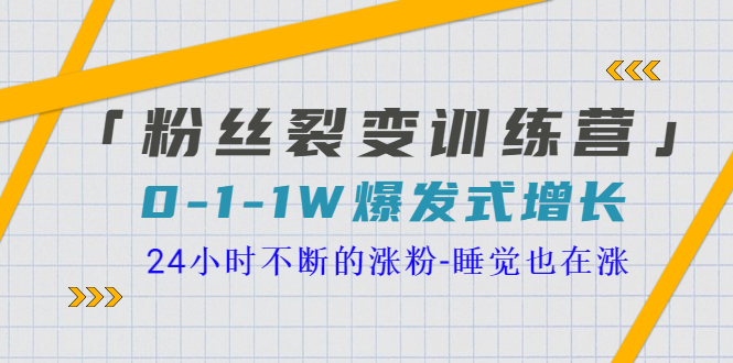 「粉丝裂变训练营」0-1-1w爆发式增长,24小时不断的涨粉-睡觉也在涨-16节课