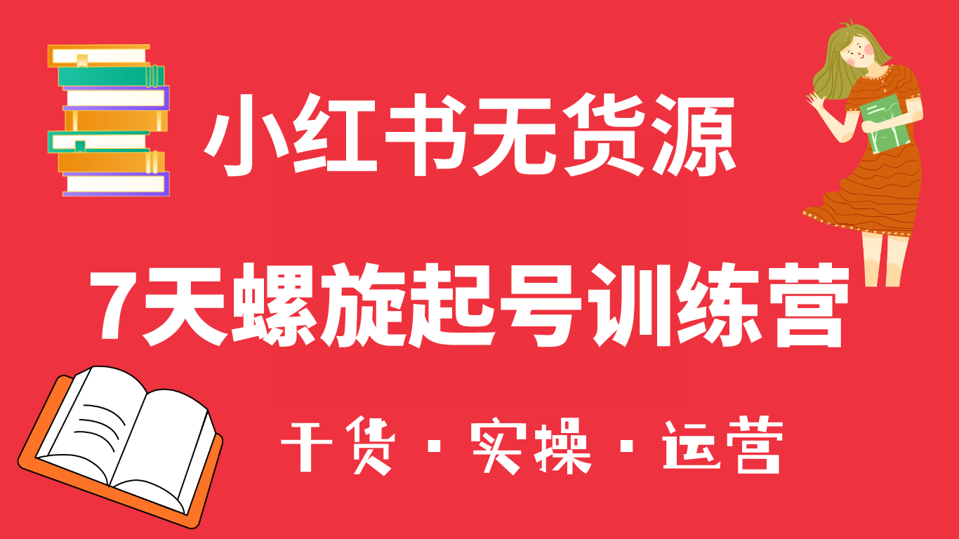 小红书7天螺旋起号训练营,小白也能轻松起店(干货+实操+运营)