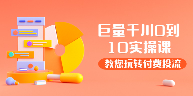 某收费培训:巨量千川两天实操课:教您玩玩转付费投流