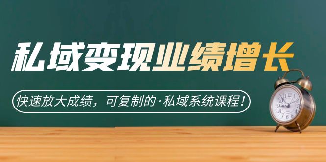 私域·变现业绩增长:快速放大成绩,可复制的·私域系统课程!