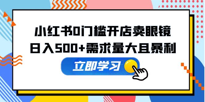 小红书0门槛开店卖眼镜,日入500+需求量大且暴利,一部手机可操作