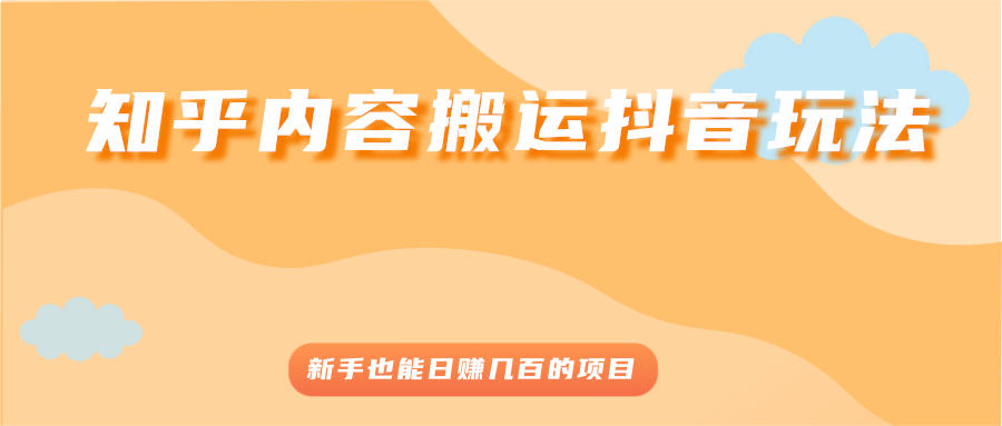 知乎内容搬运抖音玩法,新手也能日赚几百的项目