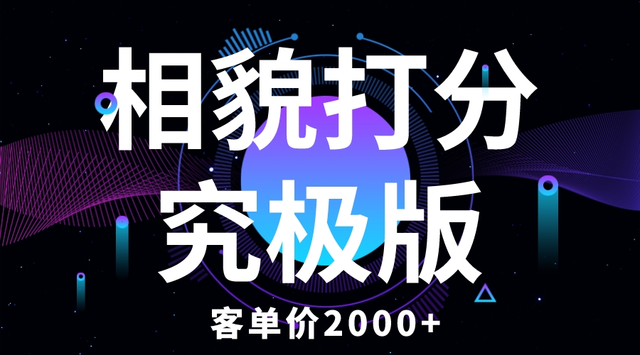 相貌打分究极版,客单价2000+纯新手小白就可操作的项目