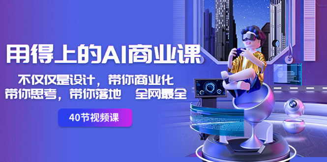 用得上的-AI商业课:不仅仅是设计,带你商业化-带你思考-带你落地-全网最全
