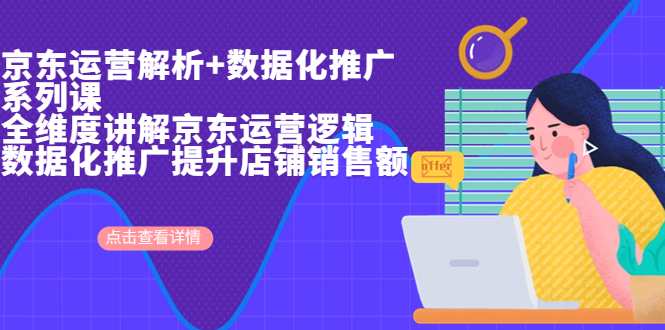 京东运营解析与数据化推广系列课,全维度讲解京东运营逻辑+数据化推广提...
