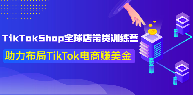 TikTokShop全球店带货训练营【更新9月份】助力布局TikTok电商赚美金!