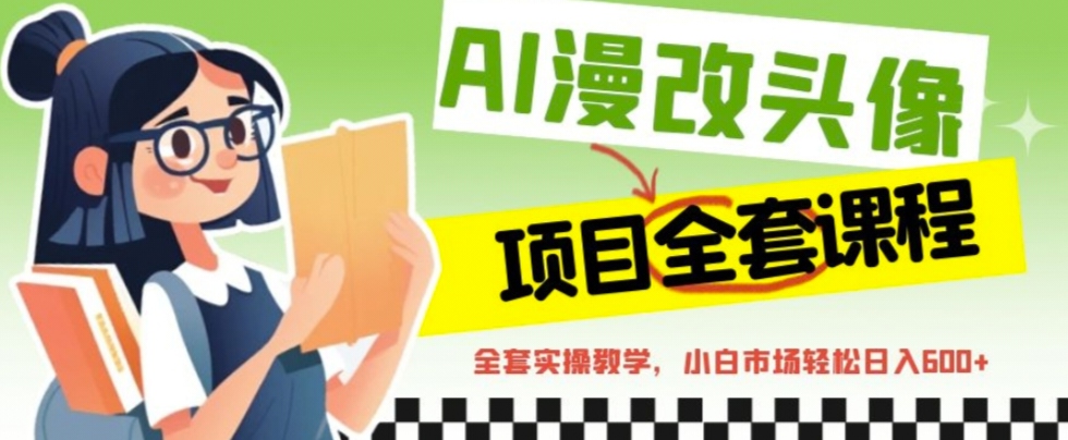 AI漫改头像全套课程,实操变现,小白轻轻松松日入600+