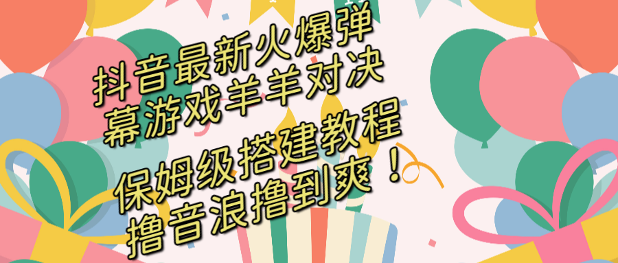 抖音最新火爆弹幕游戏羊羊对决,保姆级搭建开播教程,撸音浪直接撸到爽!