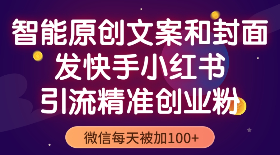 智能原创封面和创业文案,快手小红书引流精准创业粉,微信每天被加100+