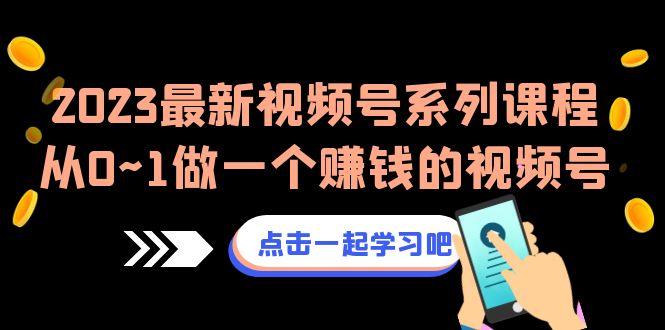 2023最新视频号系列课程,从0~1做一个赚钱的视频号(8节视频课)