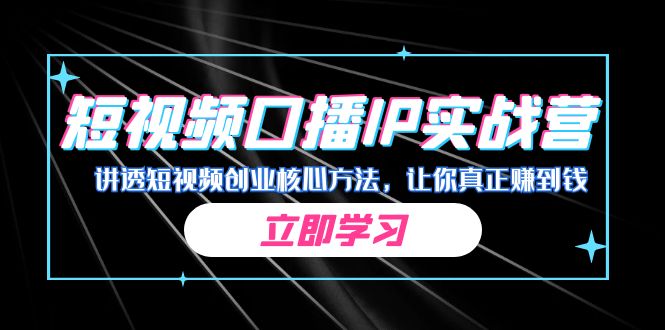 某收费培训:短视频口播IP实战营,讲透短视频创业核心方法,让你真正赚到钱