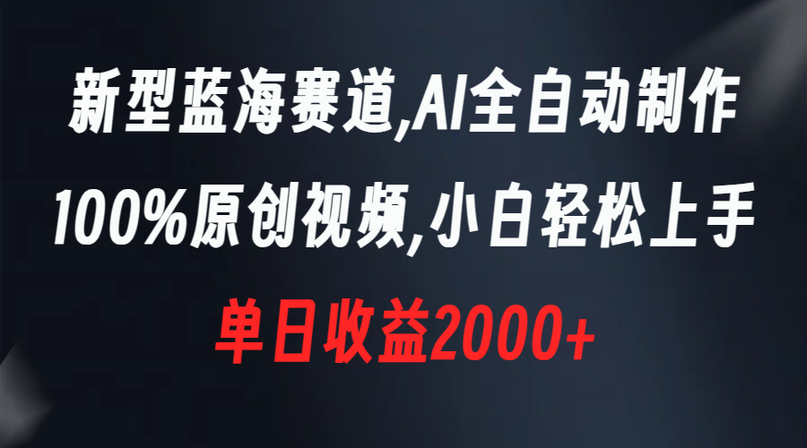 新型蓝海赛道,AI全自动制作,100%原创视频,小白轻松上手,单日收益2000+