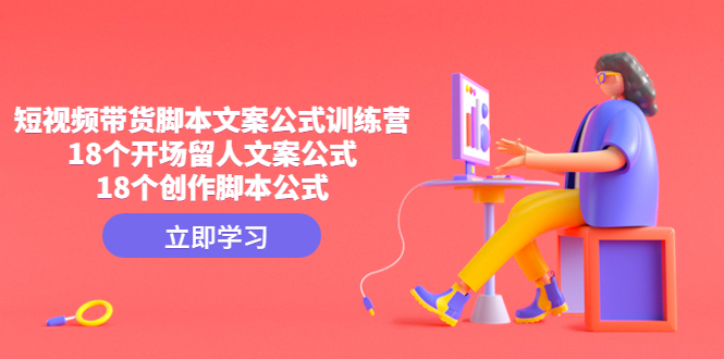 短视频带货脚本文案公式训练营:18个开场留人文案公式,18个创作脚本公式