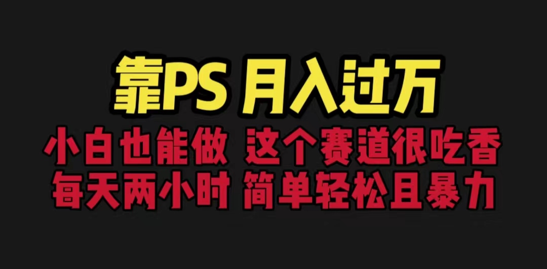 靠PS月入过万 小白做这个赛道很吃香 每天2小时,简单且暴利(教学+170G资料