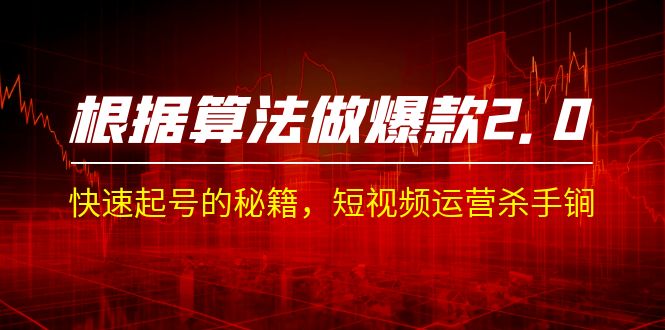 某收费课程《根据-算法做爆款 2.0》快速起号的秘籍,短视频运营杀手锏