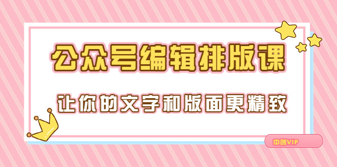 永不过时的「公众号编辑排版课」让你的文字和版面更精致(15节课)