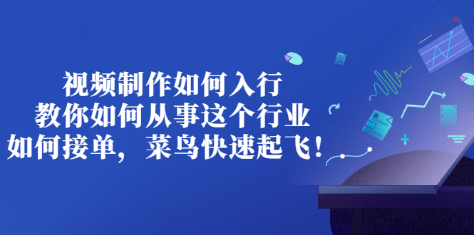 视频制作如何入行,教你如何从事这个行业以及如何接单,菜鸟快速起飞!