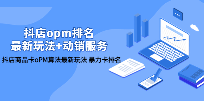 抖店/opm排名/最新玩法+动销服务,抖店商品卡oPM算法最新玩法 暴力卡排名