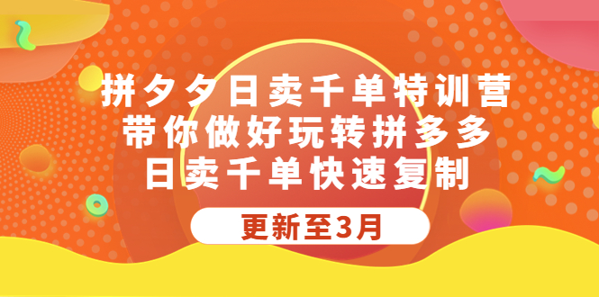 拼夕夕日卖千单特训营,带你做好玩转拼多多,日卖千单快速复制 (更新至3月)